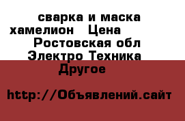 сварка и маска хамелион › Цена ­ 6 000 - Ростовская обл. Электро-Техника » Другое   